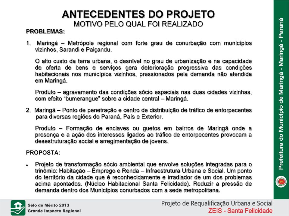 pressionados pela demanda não atendida em Maringá. Produto agravamento das condições sócio espaciais nas duas cidades vizinhas, com efeito bumerangue sobre a cidade central Maringá. 2.