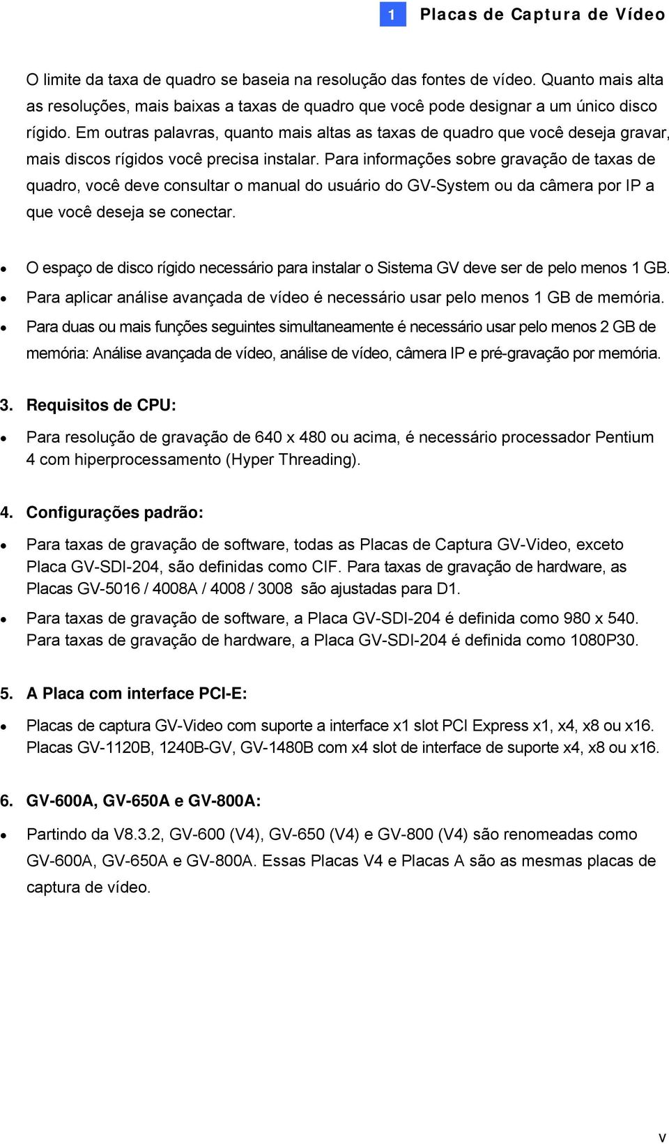 Em outras palavras, quanto mais altas as taxas de quadro que você deseja gravar, mais discos rígidos você precisa instalar.