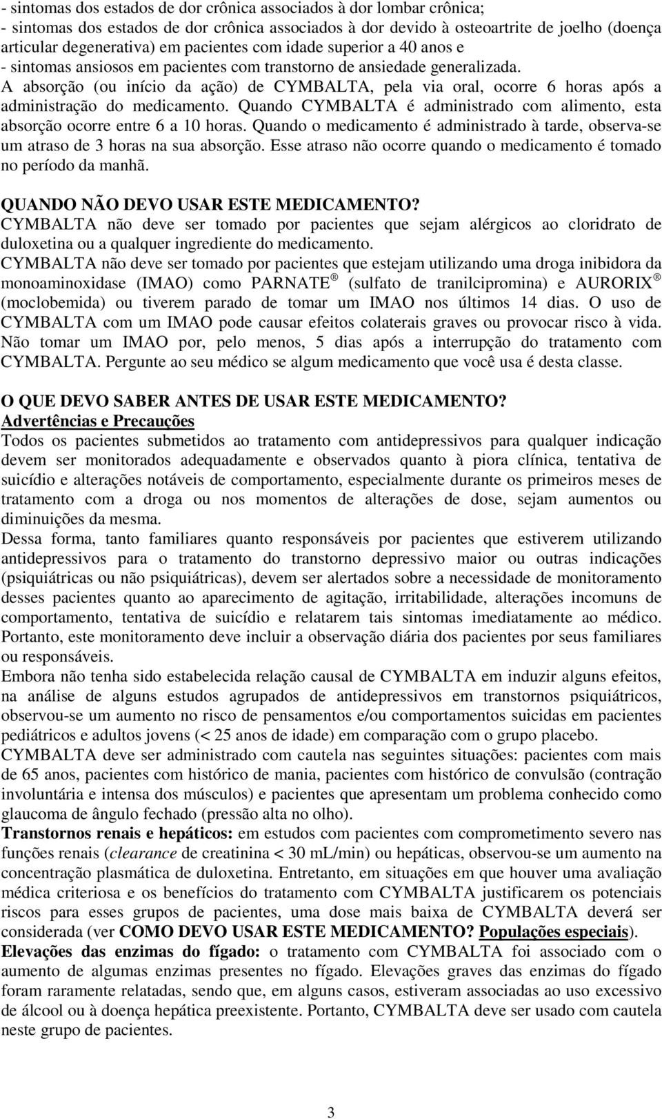 A absorção (ou início da ação) de CYMBALTA, pela via oral, ocorre 6 horas após a administração do medicamento. Quando CYMBALTA é administrado com alimento, esta absorção ocorre entre 6 a 10 horas.