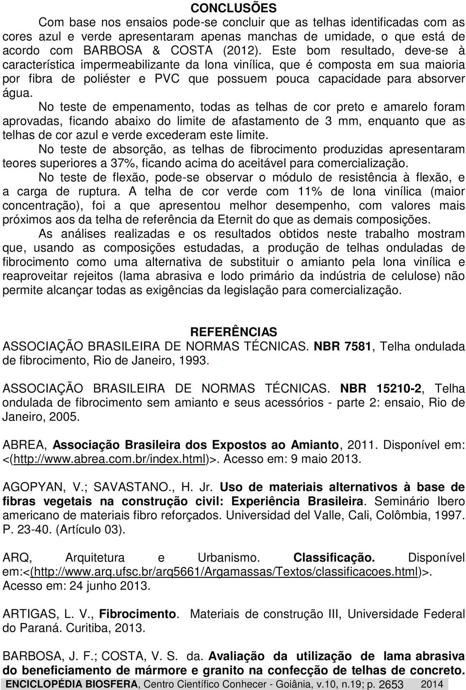 No teste de empenamento, todas as telhas de cor preto e amarelo foram aprovadas, ficando abaixo do limite de afastamento de 3 mm, enquanto que as telhas de cor azul e verde excederam este limite.