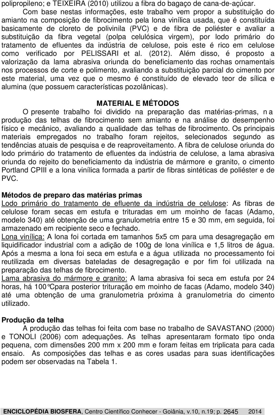 de fibra de poliéster e avaliar a substituição da fibra vegetal (polpa celulósica virgem), por lodo primário do tratamento de efluentes da indústria de celulose, pois este é rico em celulose como