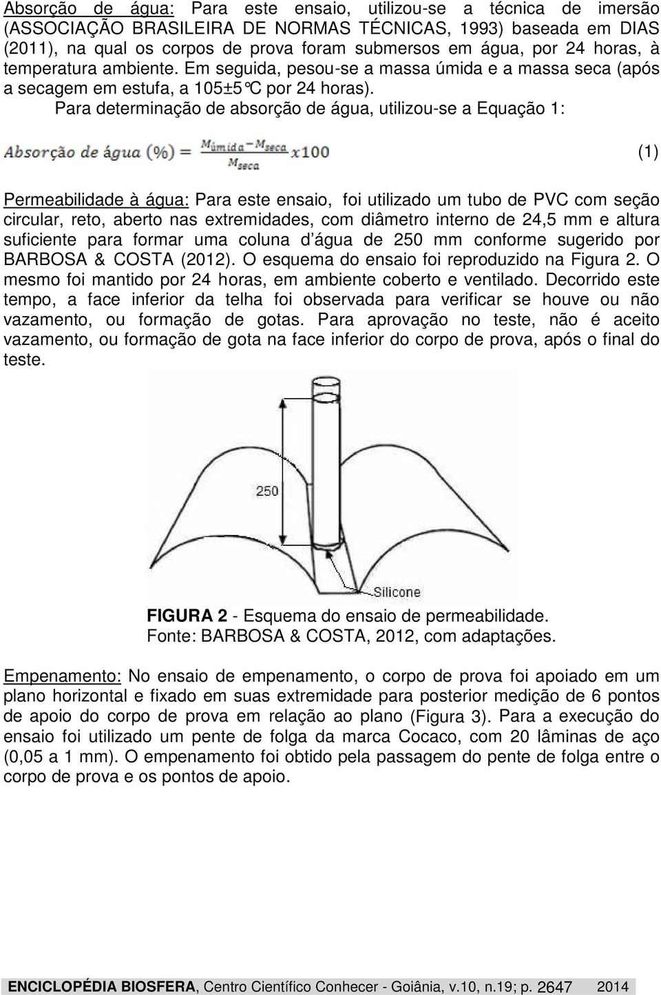 Para determinação de absorção de água, utilizou-se a Equação 1: (1) Permeabilidade à água: Para este ensaio, foi utilizado um tubo de PVC com seção circular, reto, aberto nas extremidades, com