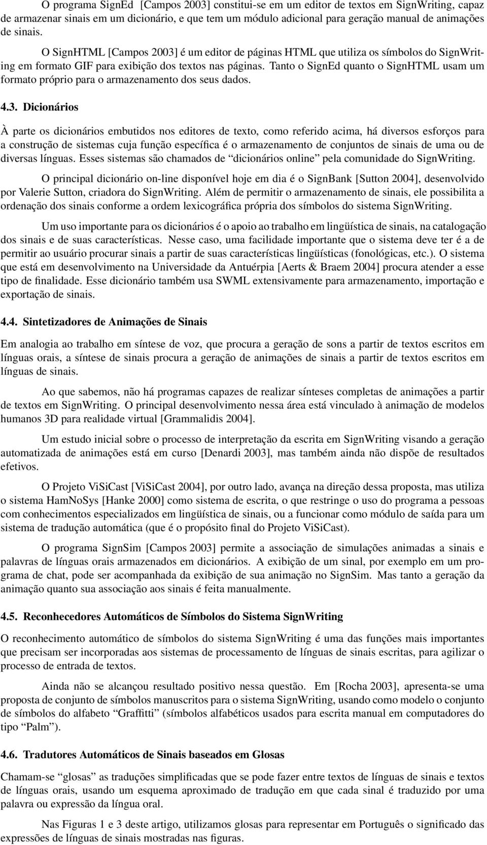 Tanto o SignEd quanto o SignHTML usam um formato próprio para o armazenamento dos seus dados. 4.3.