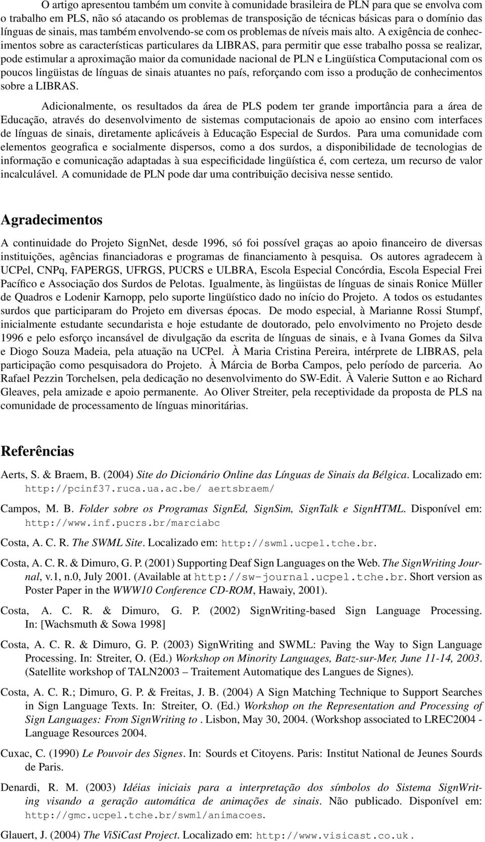 A exigência de conhecimentos sobre as características particulares da LIBRAS, para permitir que esse trabalho possa se realizar, pode estimular a aproximação maior da comunidade nacional de PLN e