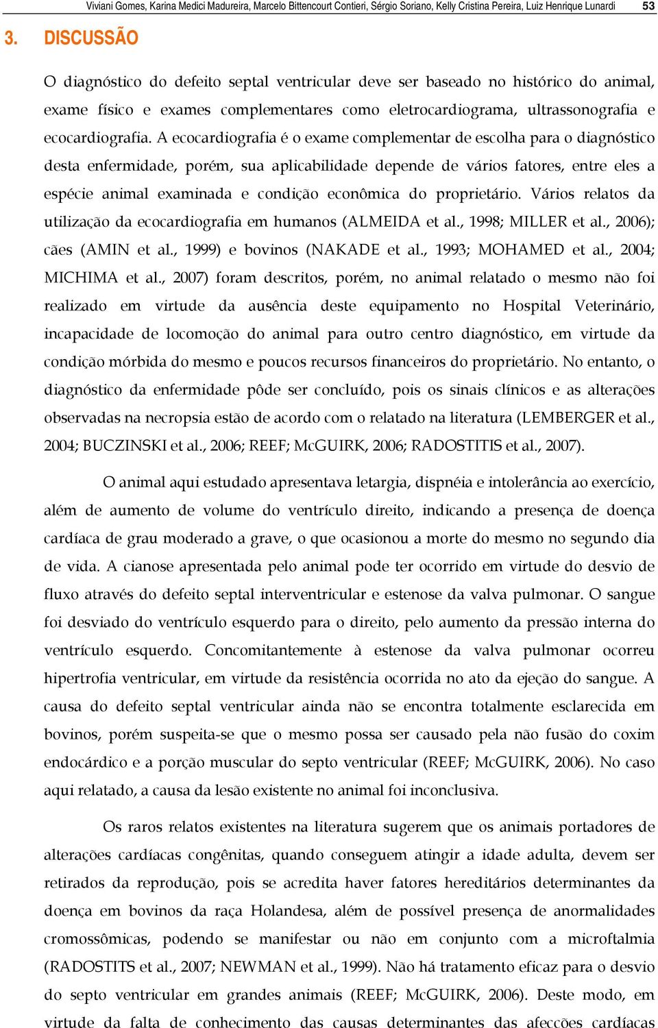 baseado no histórico do animal, exame físico e exames complementares como eletrocardiograma, ultrassonografia e ecocardiografia.