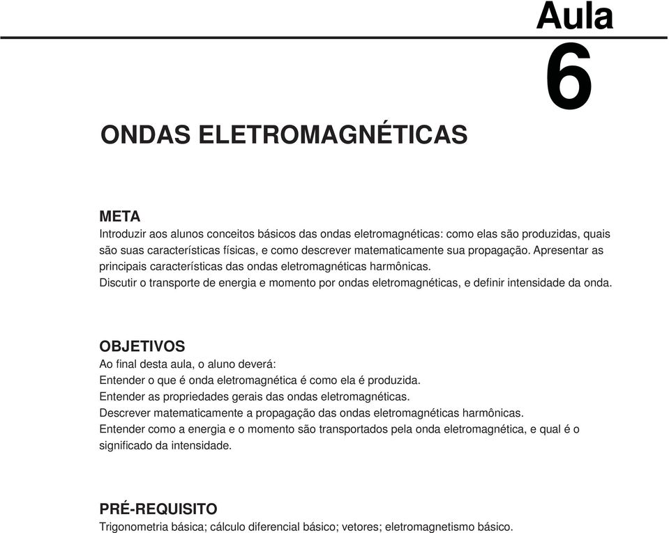 OBJETIVOS Ao final desta aula, o aluno deveá: Entende o que é onda eletomagnética é como ela é poduzida. Entende as popiedades geais das ondas eletomagnéticas.