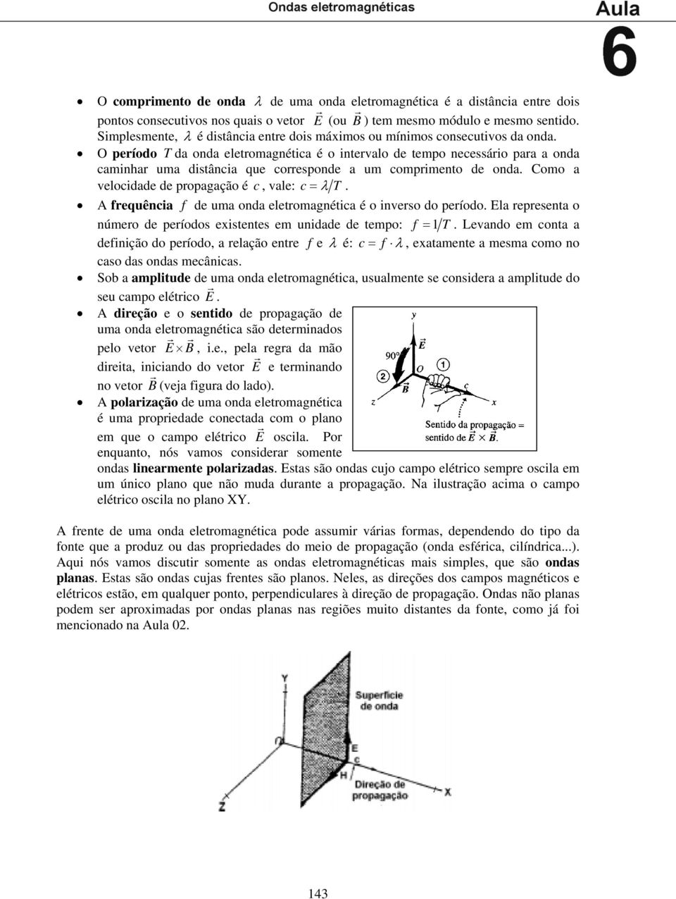 O peíodo T da onda eletomagnética é o intevalo de tempo necessáio paa a onda caminha uma distância que coesponde a um compimento de onda. Como a velocidade de popagação é c, vale: c= λ T.