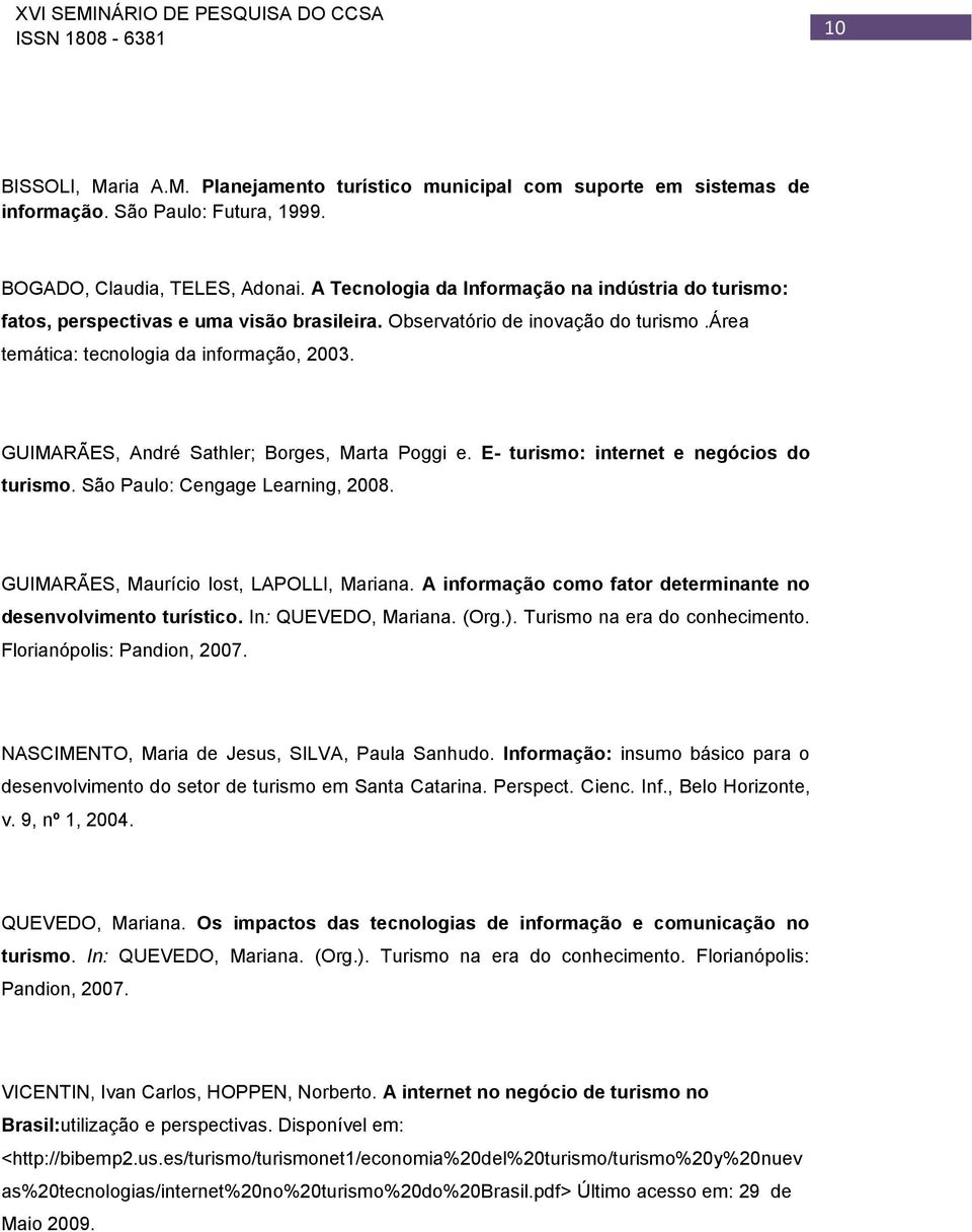 GUIMARÃES, André Sathler; Borges, Marta Poggi e. E- turismo: internet e negócios do turismo. São Paulo: Cengage Learning, 2008. GUIMARÃES, Maurício Iost, LAPOLLI, Mariana.