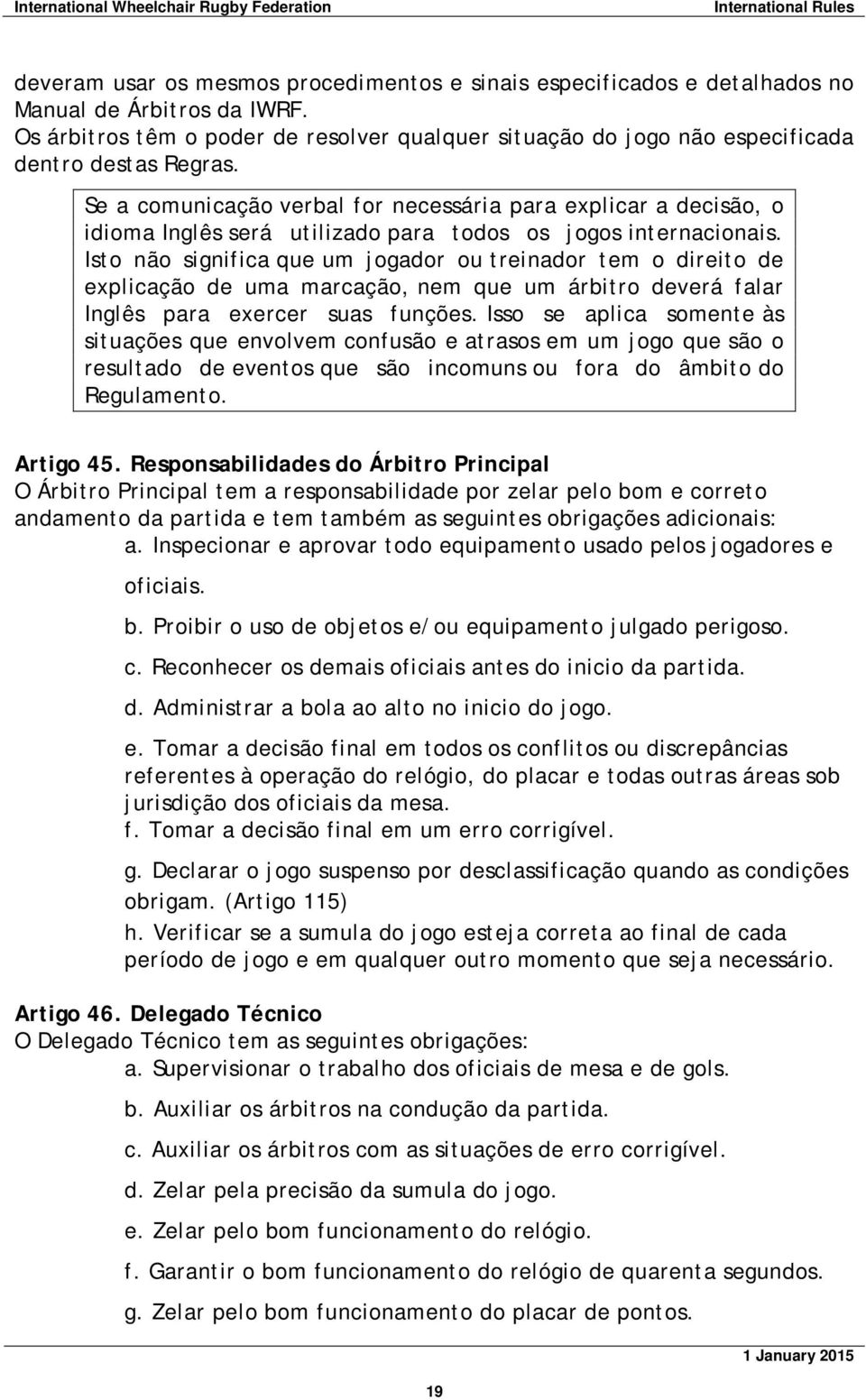 Se a comunicação verbal for necessária para explicar a decisão, o idioma Inglês será utilizado para todos os jogos internacionais.