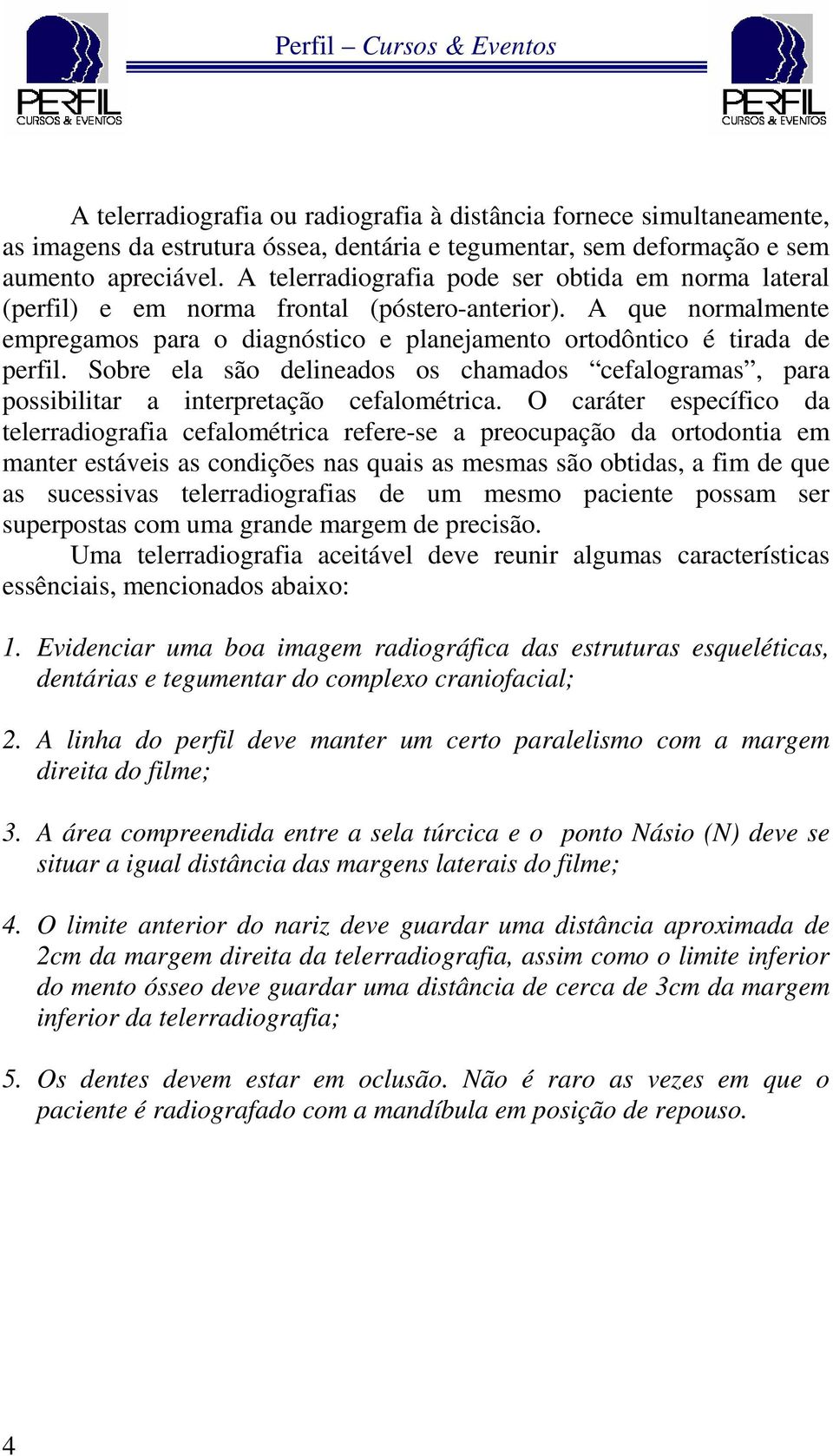 Sobre ela são delineados os chamados cefalogramas, para possibilitar a interpretação cefalométrica.