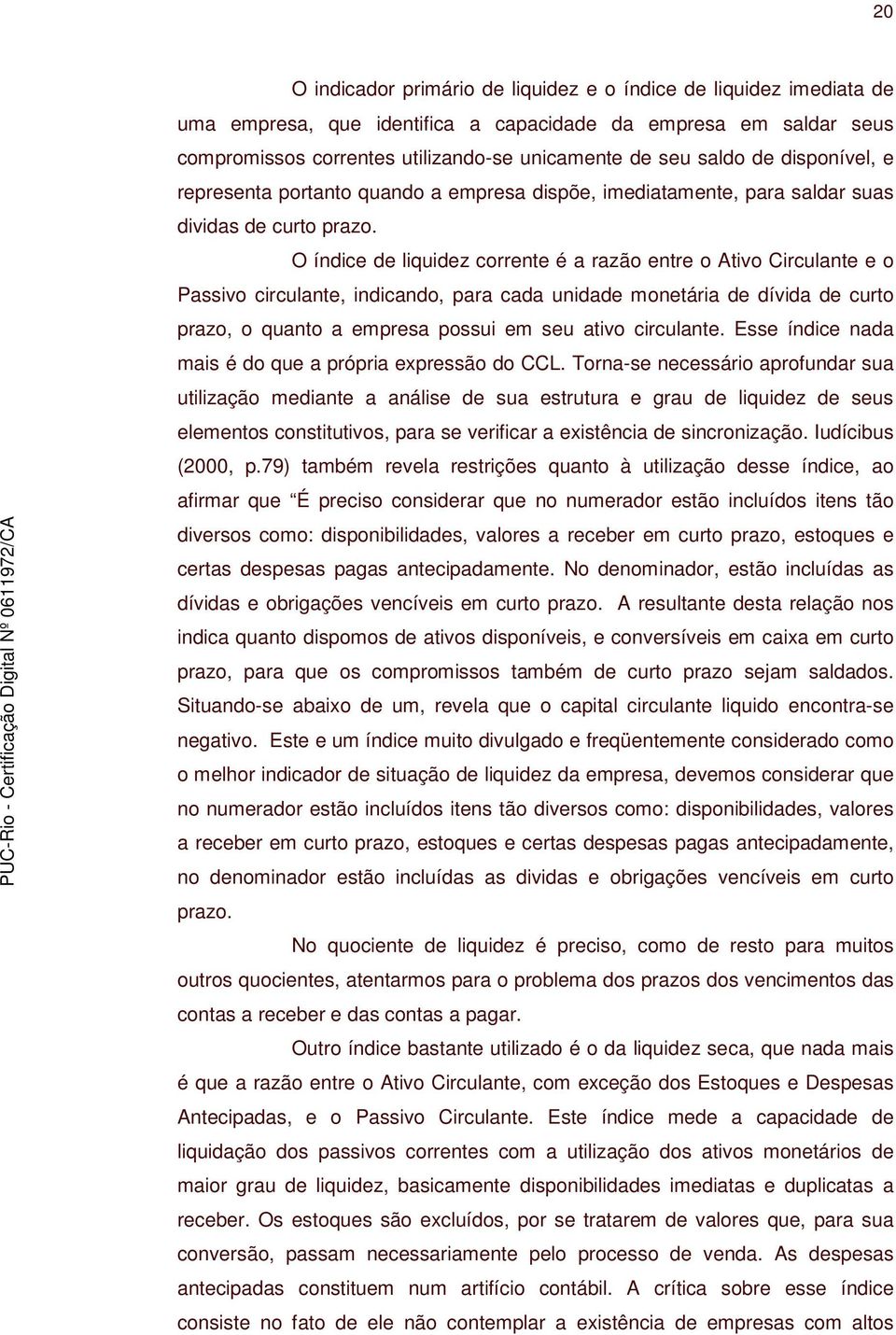 O índice de liquidez corrente é a razão entre o Ativo Circulante e o Passivo circulante, indicando, para cada unidade monetária de dívida de curto prazo, o quanto a empresa possui em seu ativo