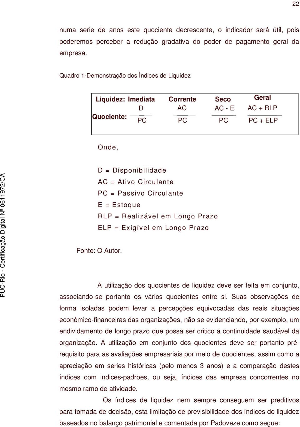 Circulante E = Estoque RLP = Realizável em Longo Prazo ELP = Exigível em Longo Prazo Fonte: O Autor.