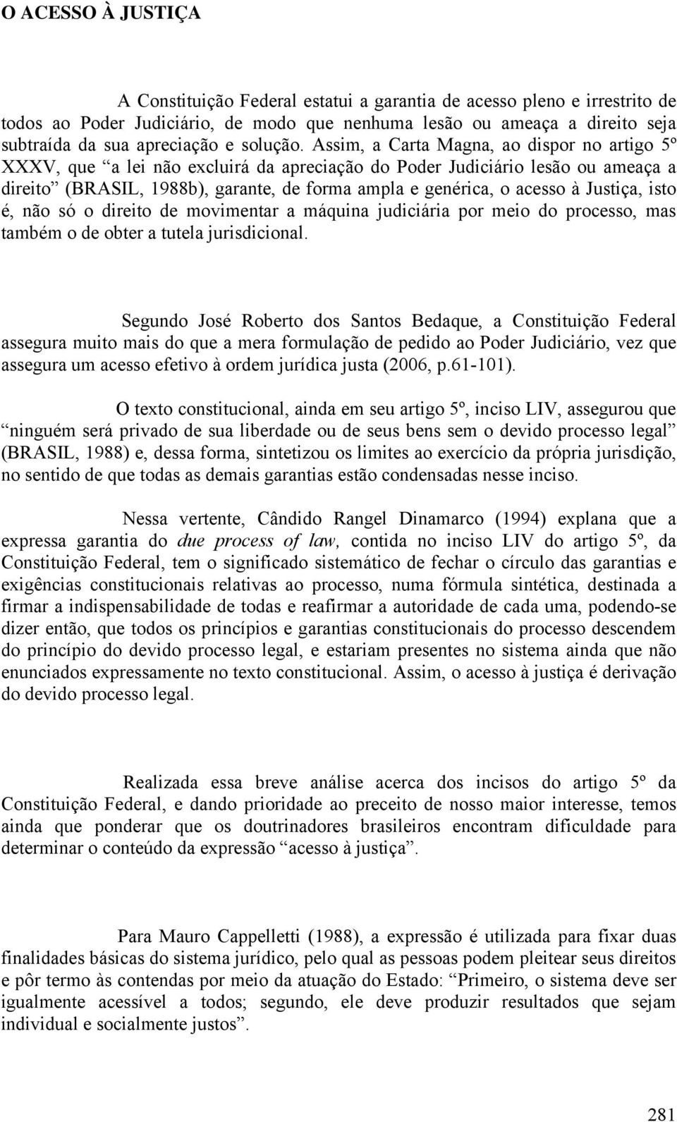 Assim, a Carta Magna, ao dispor no artigo 5º XXXV, que a lei não excluirá da apreciação do Poder Judiciário lesão ou ameaça a direito (BRASIL, 1988b), garante, de forma ampla e genérica, o acesso à