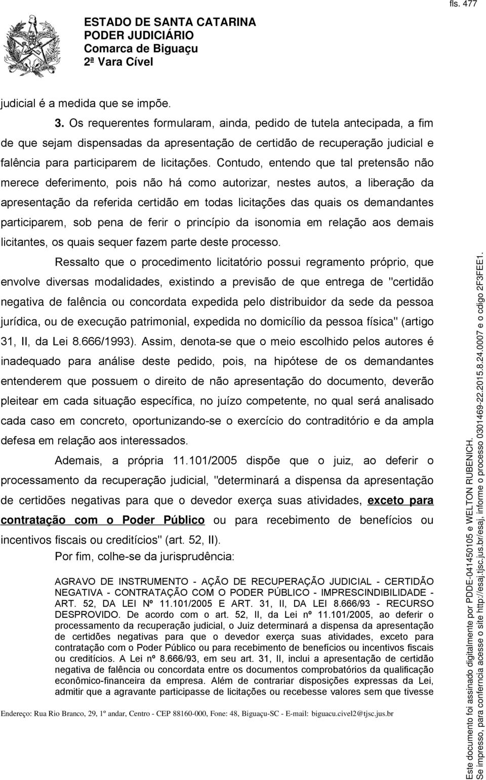 Contudo, entendo que tal pretensão não merece deferimento, pois não há como autorizar, nestes autos, a liberação da apresentação da referida certidão em todas licitações das quais os demandantes