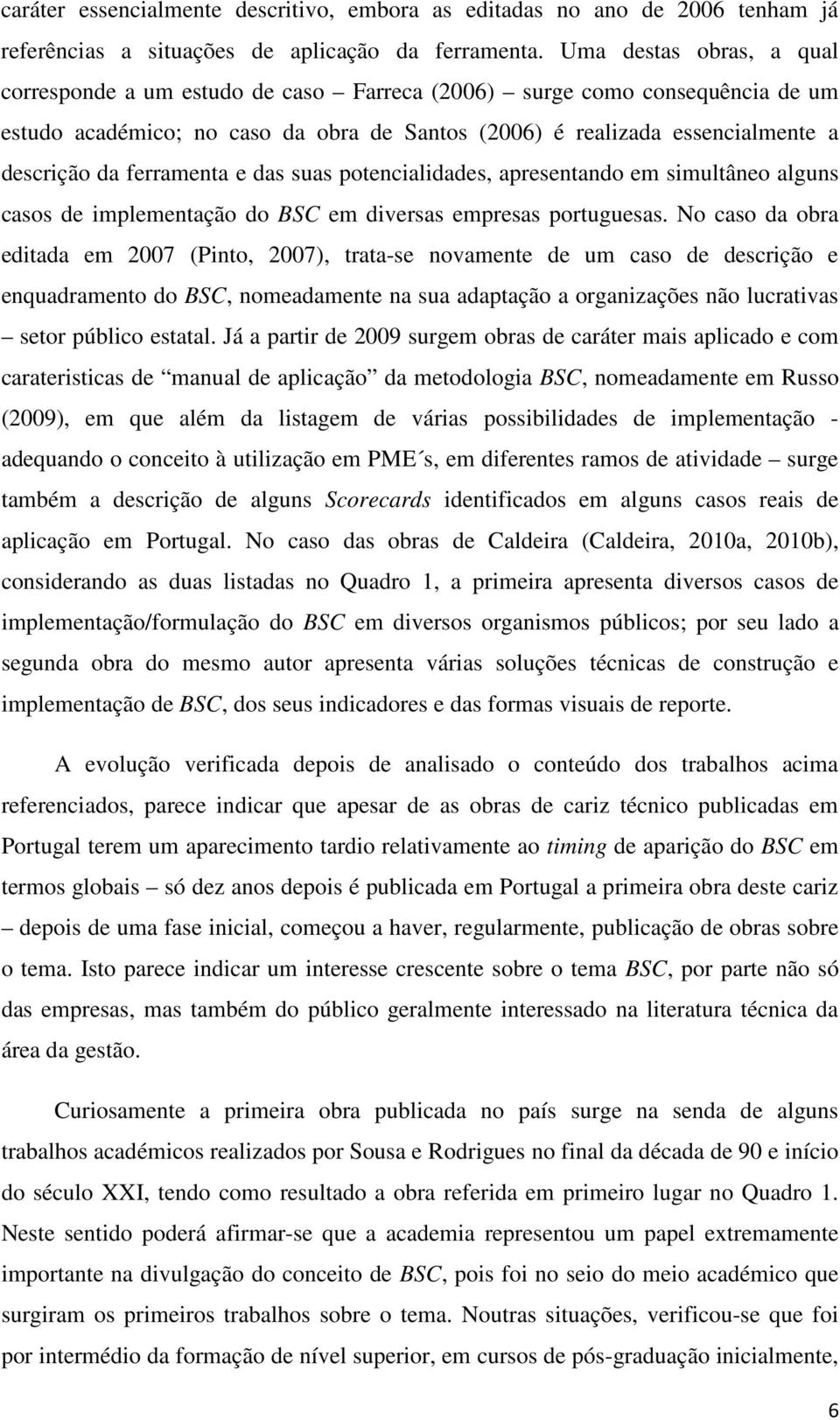 ferramenta e das suas potencialidades, apresentando em simultâneo alguns casos de implementação do BSC em diversas empresas portuguesas.