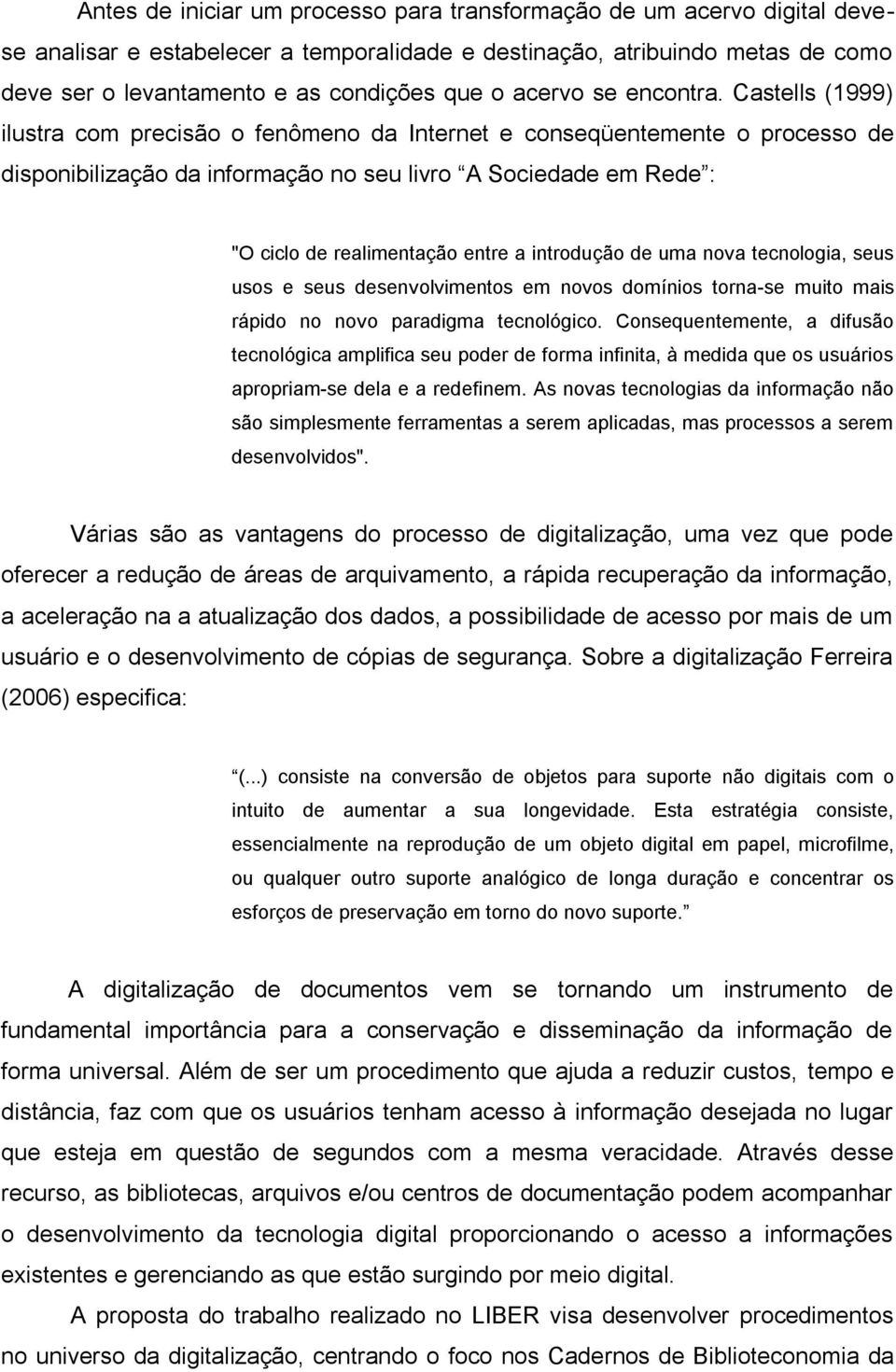 Castells (1999) ilustra com precisão o fenômeno da Internet e conseqüentemente o processo de disponibilização da informação no seu livro A Sociedade em Rede : "O ciclo de realimentação entre a