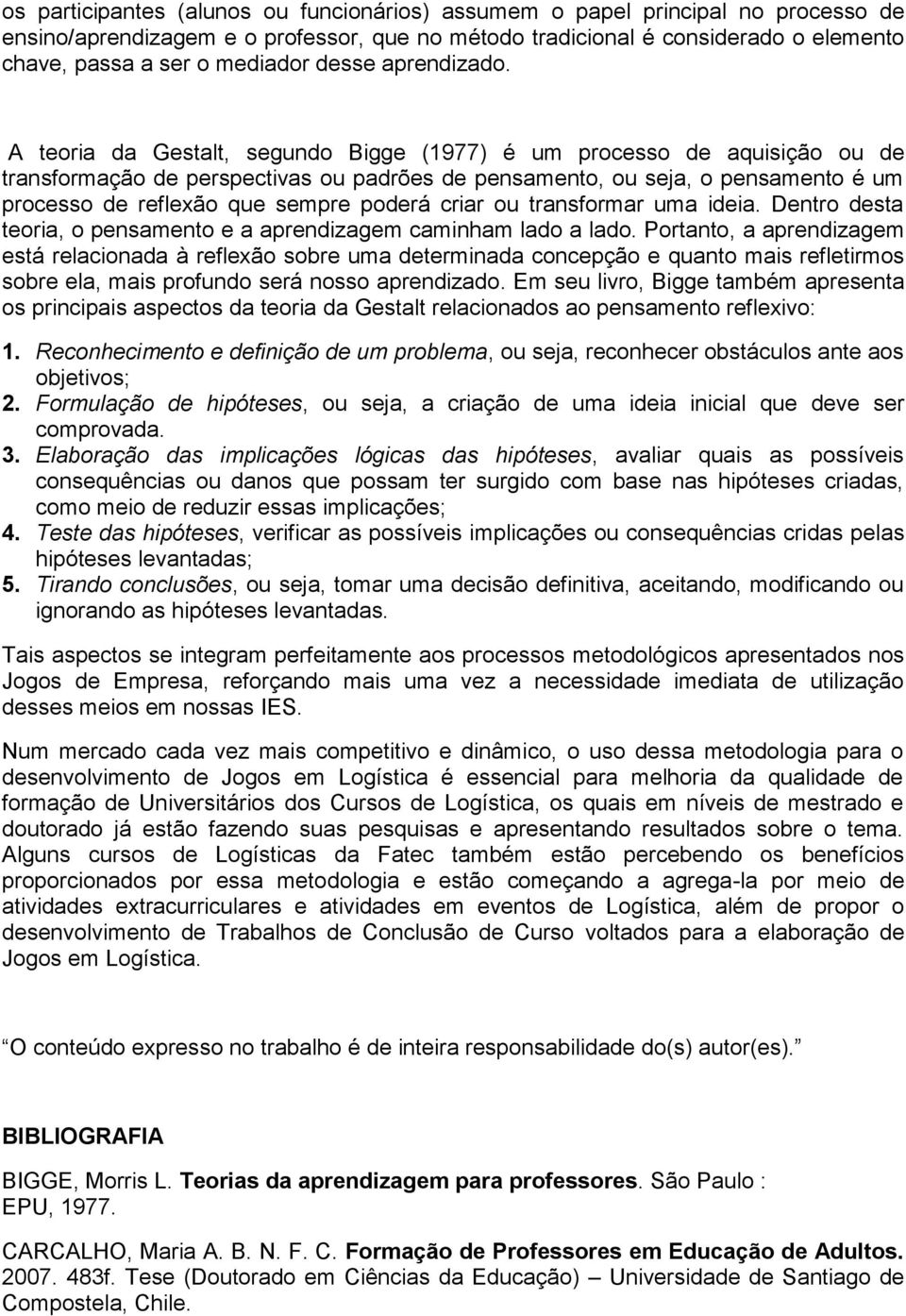 A teoria da Gestalt, segundo Bigge (1977) é um processo de aquisição ou de transformação de perspectivas ou padrões de pensamento, ou seja, o pensamento é um processo de reflexão que sempre poderá