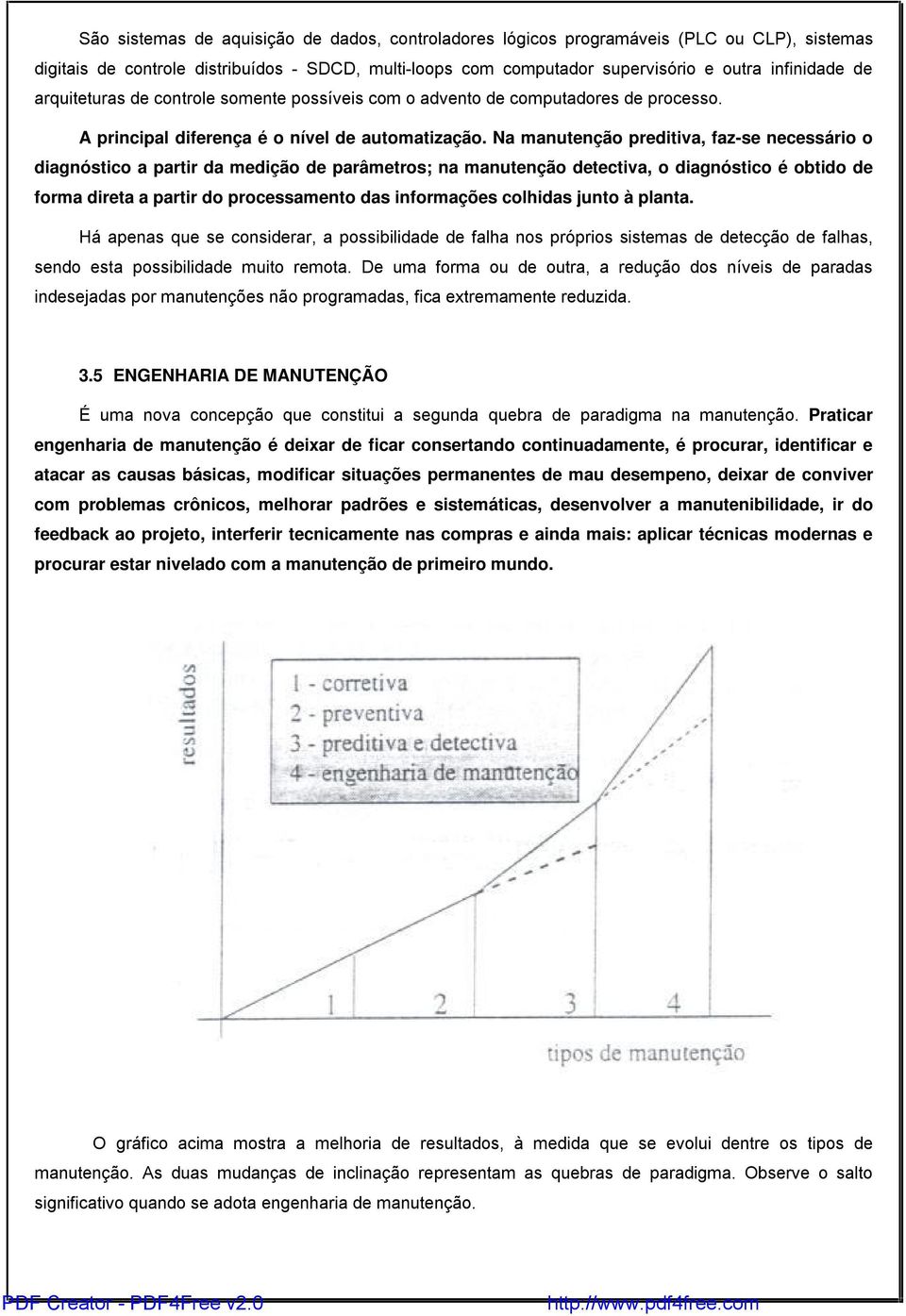 Na manutenção preditiva, faz-se necessário o diagnóstico a partir da medição de parâmetros; na manutenção detectiva, o diagnóstico é obtido de forma direta a partir do processamento das informações