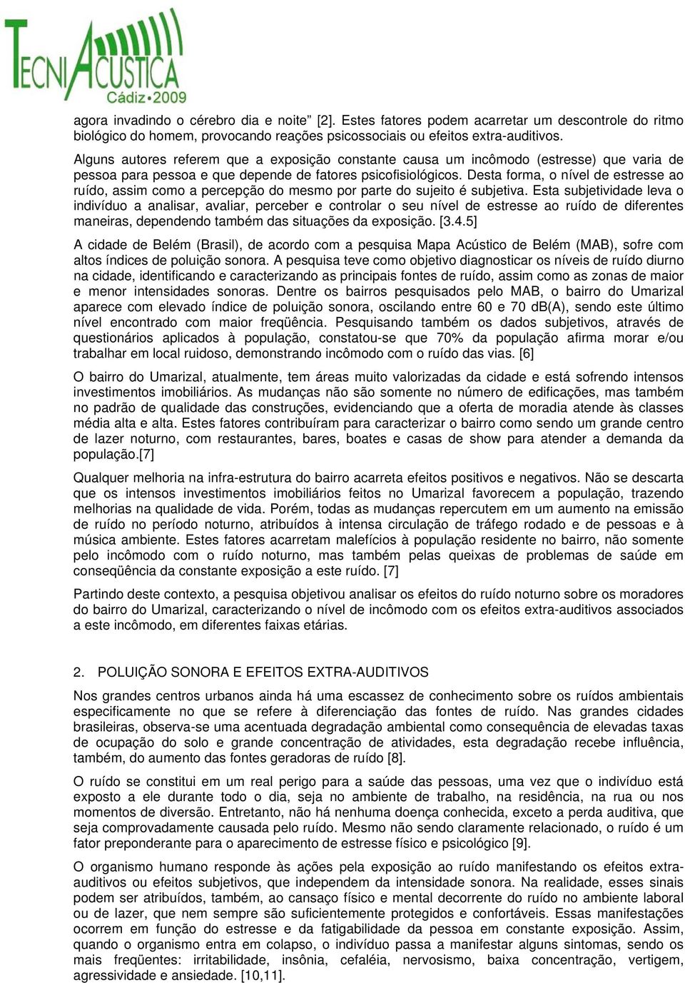 Desta forma, o nível de estresse ao ruído, assim como a percepção do mesmo por parte do sujeito é subjetiva.