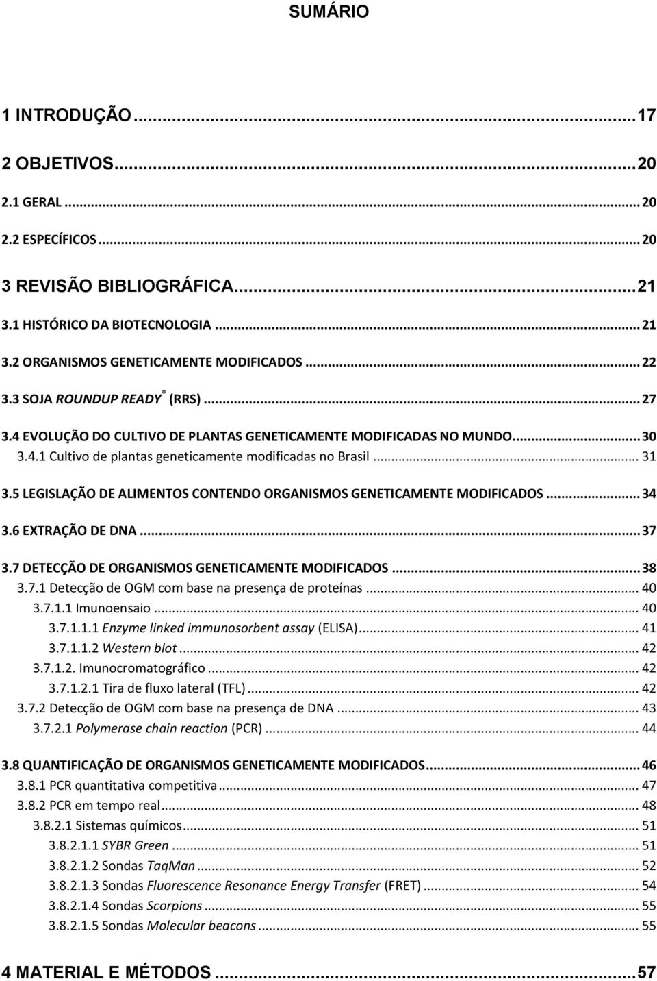 5 LEGISLAÇÃO DE ALIMENTOS CONTENDO ORGANISMOS GENETICAMENTE MODIFICADOS... 34 3.6 EXTRAÇÃO DE DNA... 37 3.7 DETECÇÃO DE ORGANISMOS GENETICAMENTE MODIFICADOS... 38 3.7.1 Detecção de OGM com base na presença de proteínas.