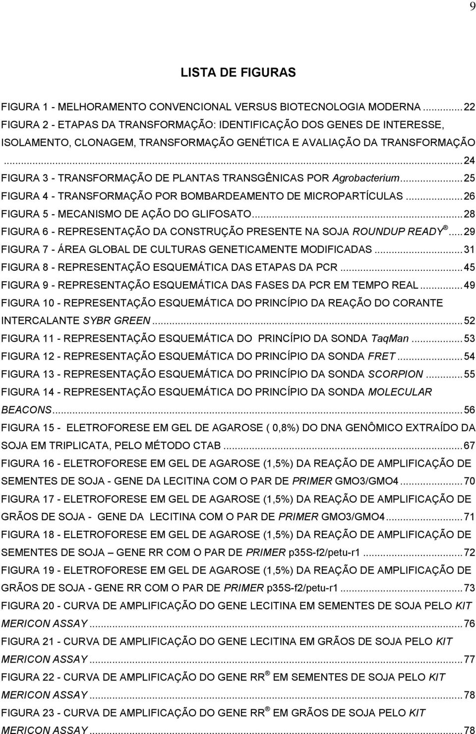 .. 24 FIGURA 3 - TRANSFORMAÇÃO DE PLANTAS TRANSGÊNICAS POR Agrobacterium... 25 FIGURA 4 - TRANSFORMAÇÃO POR BOMBARDEAMENTO DE MICROPARTÍCULAS... 26 FIGURA 5 - MECANISMO DE AÇÃO DO GLIFOSATO.
