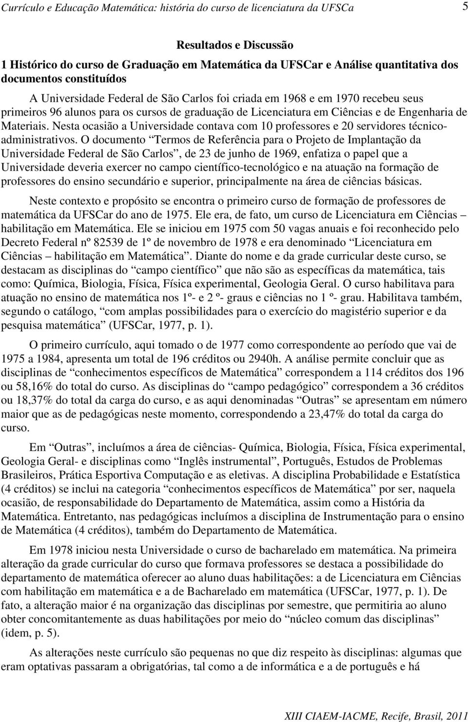 Nesta ocasião a Universidade contava com 10 professores e 20 servidores técnicoadministrativos.