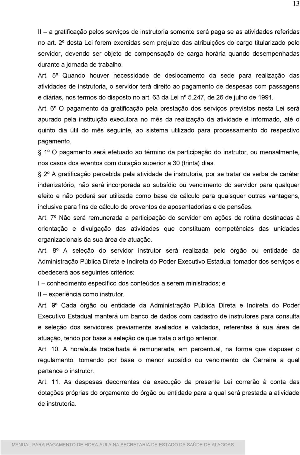 Art. 5º Quando houver necessidade de deslocamento da sede para realização das atividades de instrutoria, o servidor terá direito ao pagamento de despesas com passagens e diárias, nos termos do