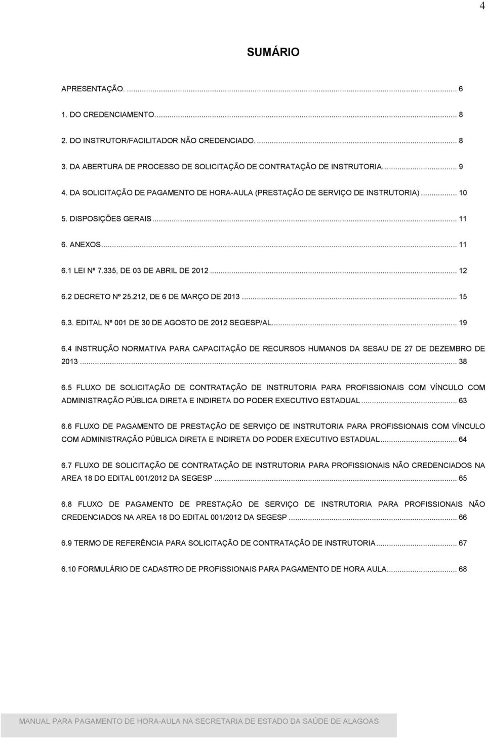 212, DE 6 DE MARÇO DE 2013... 15 6.3. EDITAL Nº 001 DE 30 DE AGOSTO DE 2012 SEGESP/AL... 19 6.4 INSTRUÇÃO NORMATIVA PARA CAPACITAÇÃO DE RECURSOS HUMANOS DA SESAU DE 27 DE DEZEMBRO DE 2013... 38 6.