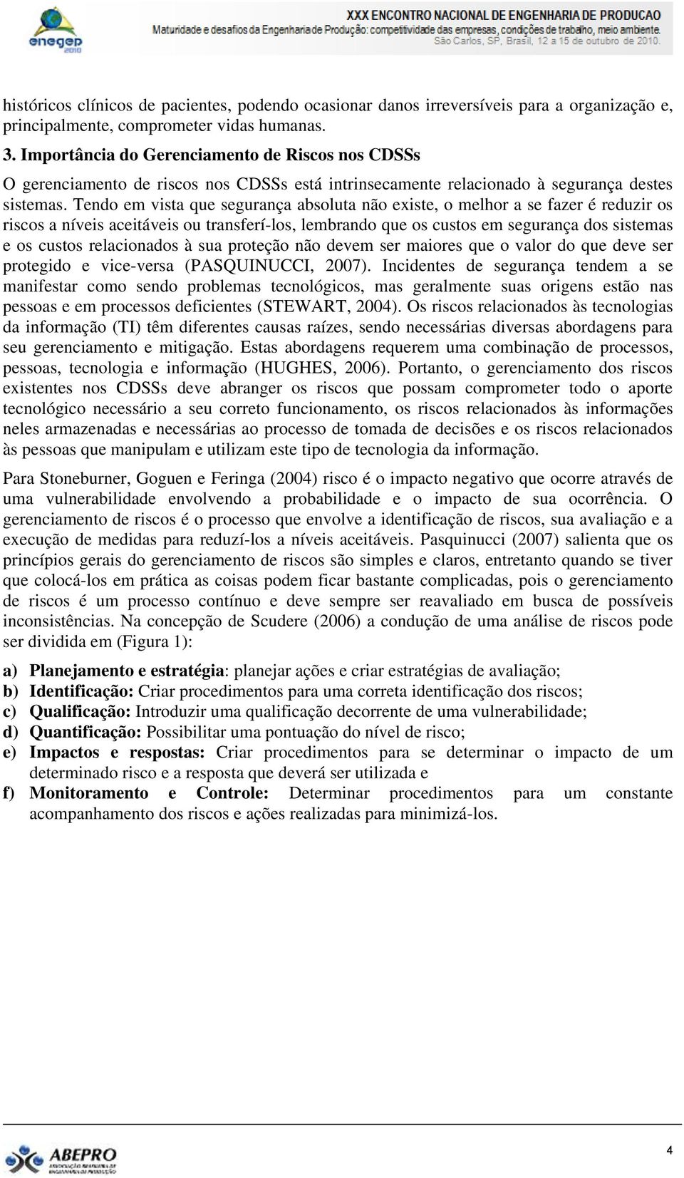 Tendo em vista que segurança absoluta não existe, o melhor a se fazer é reduzir os riscos a níveis aceitáveis ou transferí-los, lembrando que os custos em segurança dos sistemas e os custos