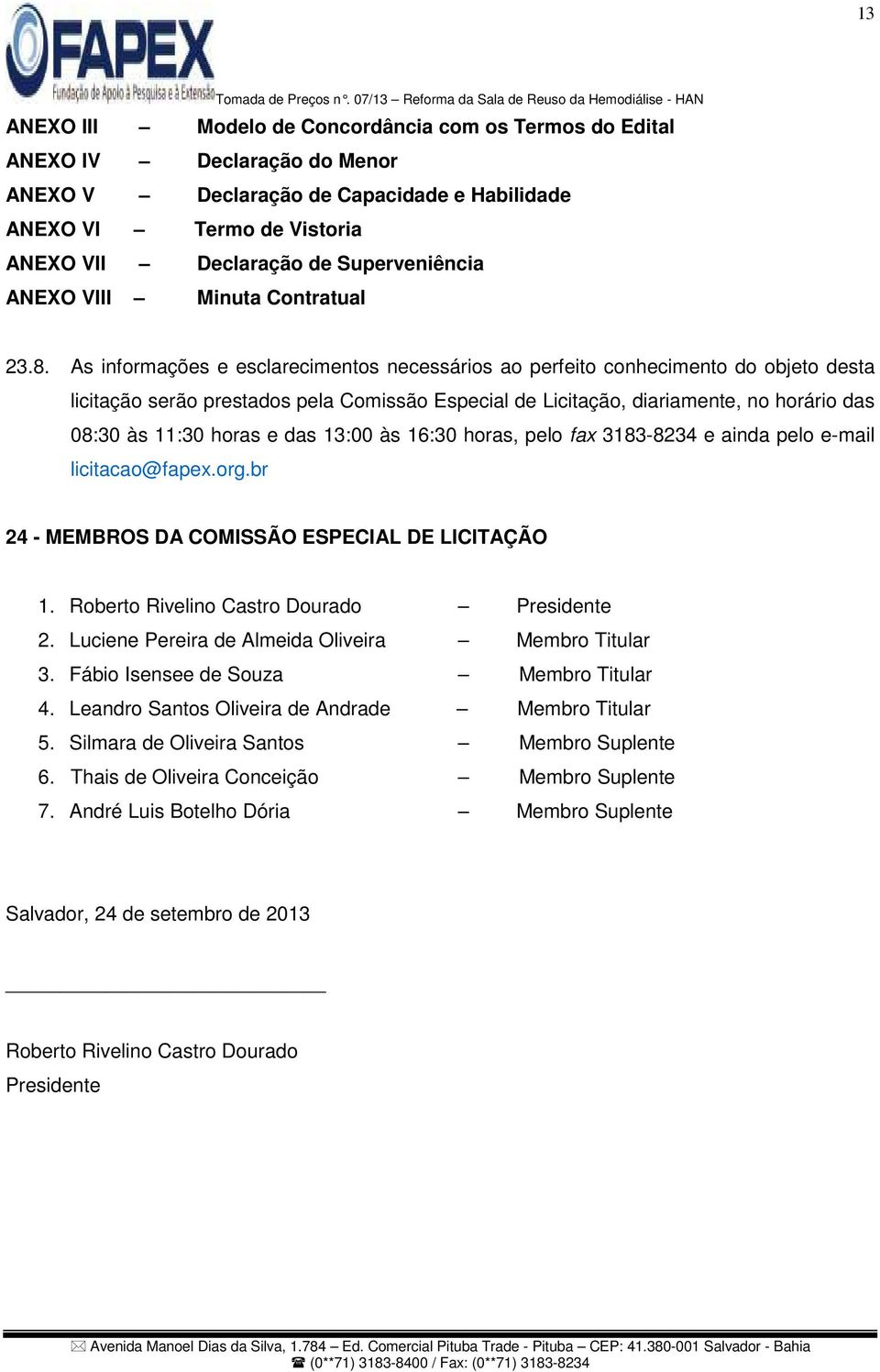 As informações e esclarecimentos necessários ao perfeito conhecimento do objeto desta licitação serão prestados pela Comissão Especial de Licitação, diariamente, no horário das 08:30 às 11:30 horas e