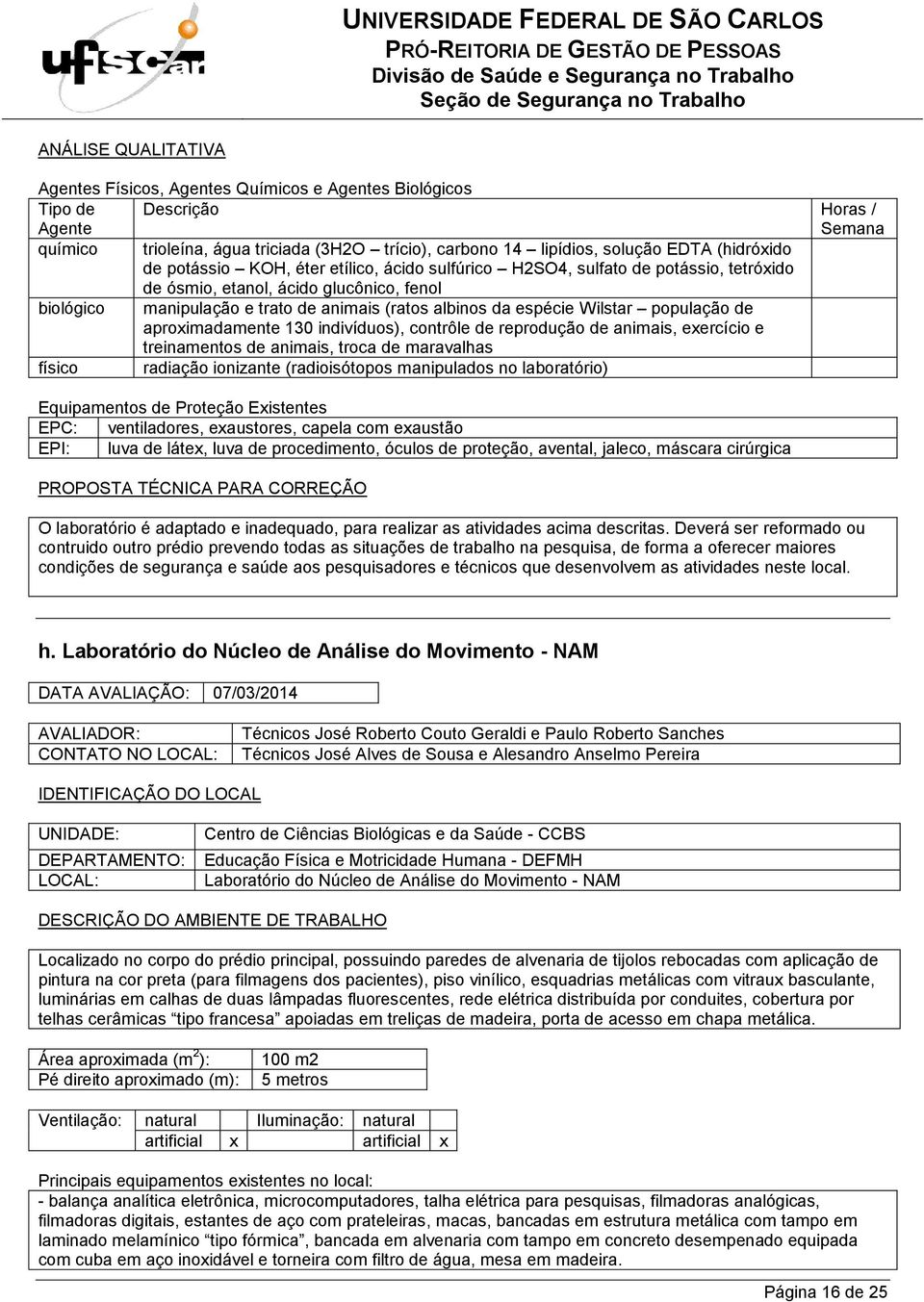 treinamentos de animais, troca de maravalhas físico radiação ionizante (radioisótopos manipulados no laboratório) EPC: ventiladores, exaustores, capela com exaustão EPI: luva de látex, luva de