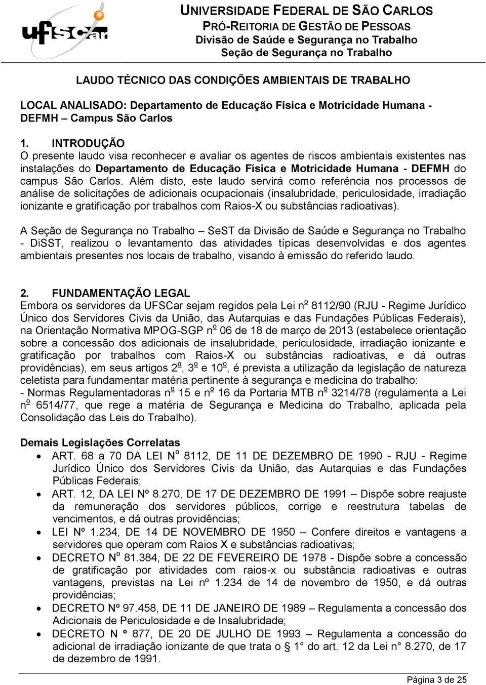 Além disto, este laudo servirá como referência nos processos de análise de solicitações de adicionais ocupacionais (insalubridade, periculosidade, irradiação ionizante e gratificação por trabalhos