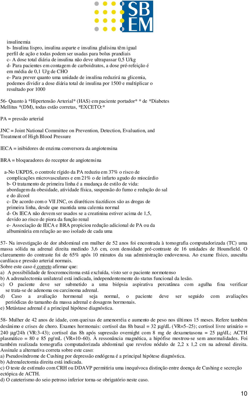 diária total de insulina por 1500 e multiplicar o resultado por 1000 56- Quanto à *Hipertensão Arterial* (HAS) em paciente portador* * de *Diabetes Mellitus *(DM), todas estão corretas, *EXCETO:* PA