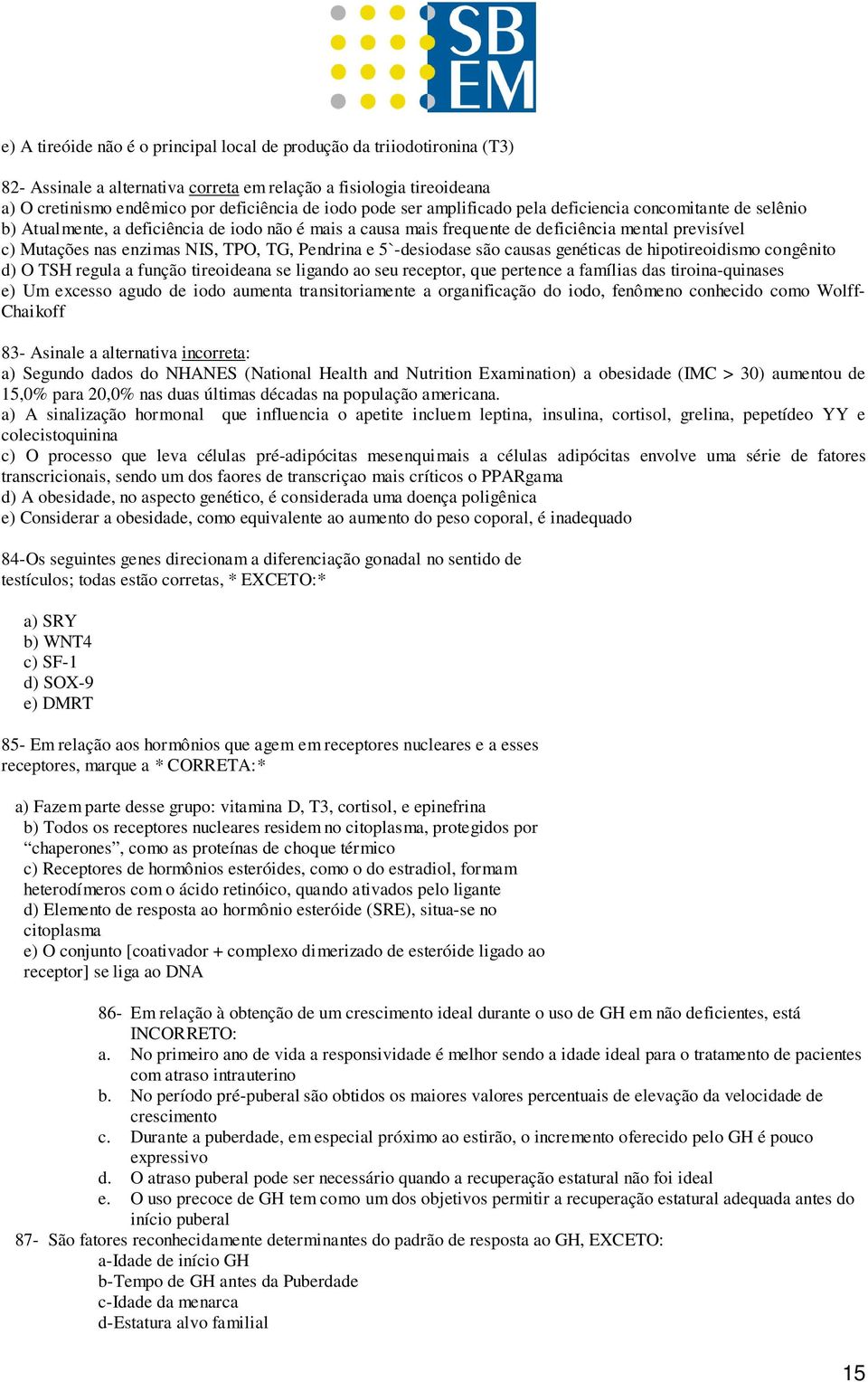 Pendrina e 5`-desiodase são causas genéticas de hipotireoidismo congênito d) O TSH regula a função tireoideana se ligando ao seu receptor, que pertence a famílias das tiroina-quinases e) Um excesso