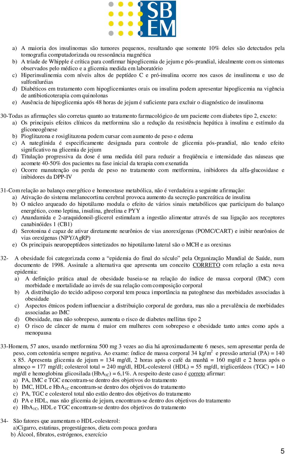 ocorre nos casos de insulinoma e uso de sulfoniluréias d) Diabéticos em tratamento com hipoglicemiantes orais ou insulina podem apresentar hipoglicemia na vigência de antibioticoterapia com