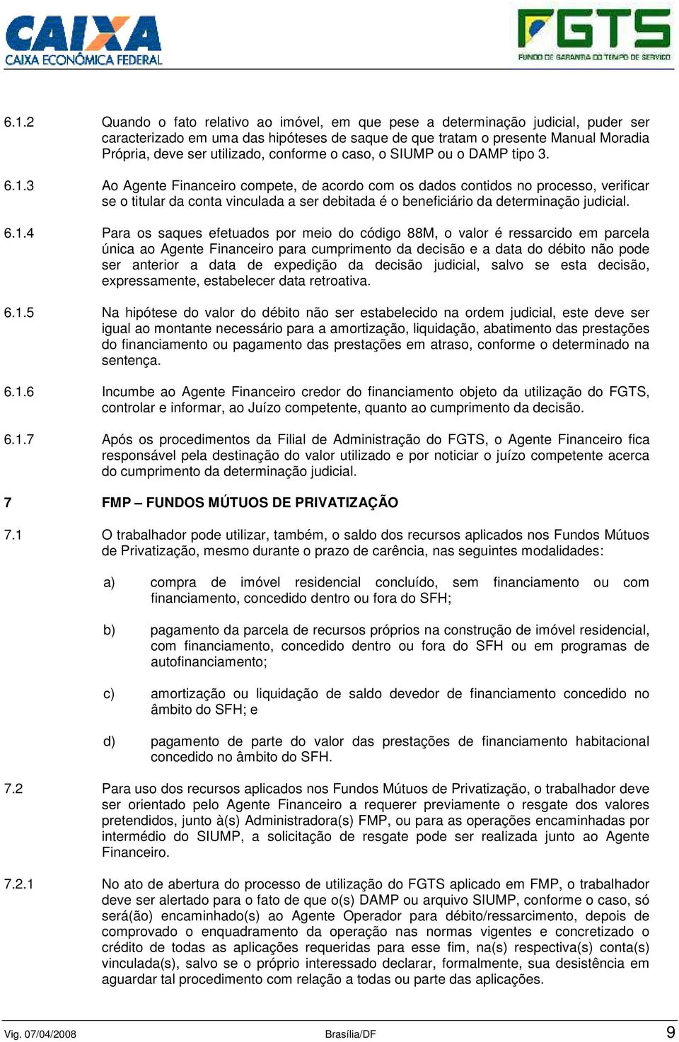 3 Ao Agente Financeiro compete, de acordo com os dados contidos no processo, verificar se o titular da conta vinculada a ser debitada é o beneficiário da determinação judicial. 6.1.