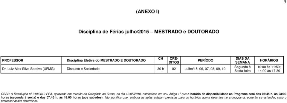 DIAS DA SEMANA Segunda à Sexta-feira HORÁRIOS 10:00 às 11:50; 14:00 às 17:30 OBS2: A Resolução nº 010/2010-PPA, aprovada em reunião do Colegiado do Curso, no dia 13/05/2010,