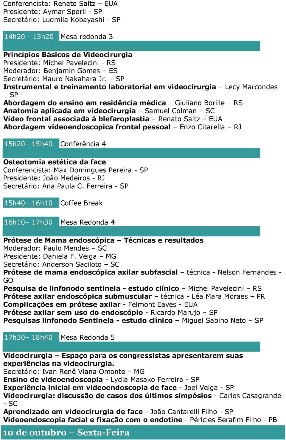 Instrumental e treinamento laboratorial em videocirurgia Lecy Marcondes Abordagem do ensino em residência médica Giuliano Borille RS Anatomia aplicada em videocirurgia Samuel Colman SC Vídeo frontal