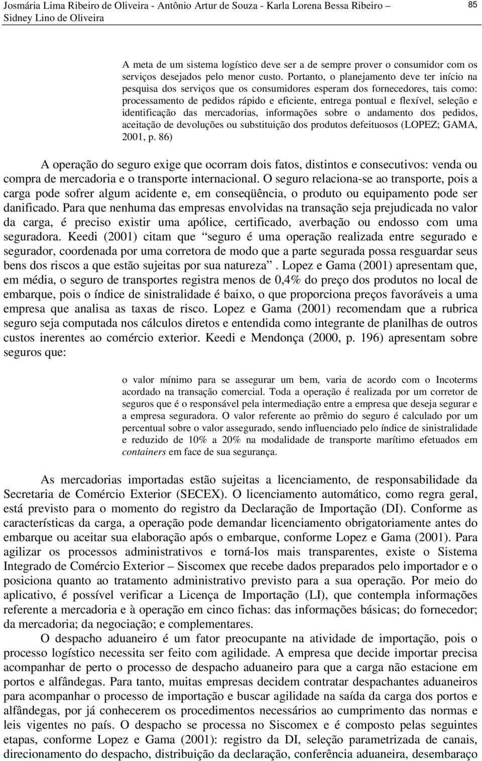 Conforme as características da carga, a operação pode demandar licenciamento obrigatoriamente antes do embarque ou aceitar sua elaboração após o embarque, conforme Lopez e Gama (2001).