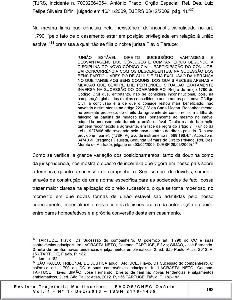 790, pelo fato de o casamento estar em posição privilegiada em relação à união estável, 38 premissa a qual não se filia o nobre jurista Flavio Tartuce: "UNIÃO ESTÁVEL.