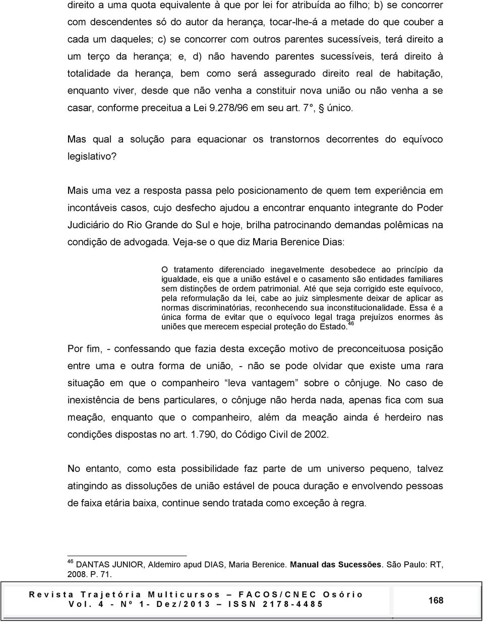 enquanto viver, desde que não venha a constituir nova união ou não venha a se casar, conforme preceitua a Lei 9.278/96 em seu art. 7, único.