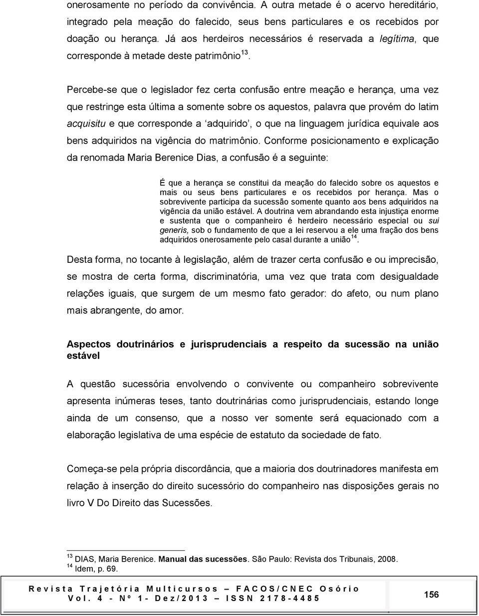 Percebe-se que o legislador fez certa confusão entre meação e herança, uma vez que restringe esta última a somente sobre os aquestos, palavra que provém do latim acquisitu e que corresponde a