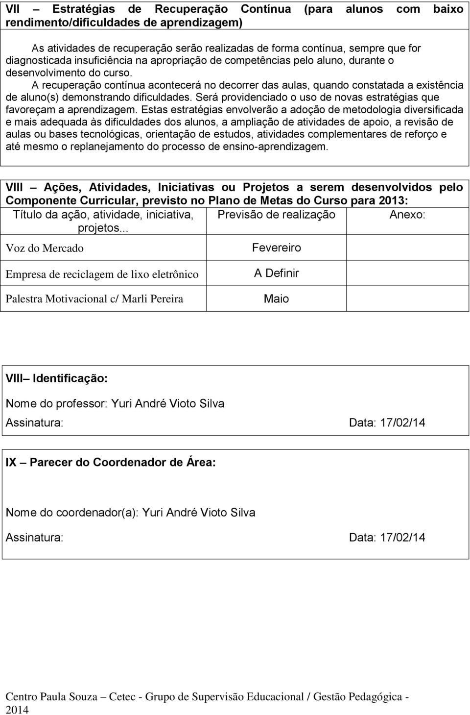 A recuperação contínua acontecerá no decorrer das aulas, quando constatada a existência de aluno(s) demonstrando dificuldades.