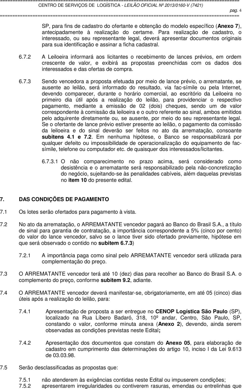 2 A Leiloeira informará aos licitantes o recebimento de lances prévios, em ordem crescente de valor, e exibirá as propostas preenchidas com os dados dos interessados e das ofertas de compra. 6.7.