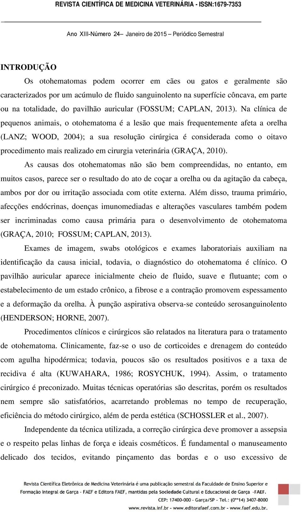 Na clínica de pequenos animais, o otohematoma é a lesão que mais frequentemente afeta a orelha (LANZ; WOOD, 2004); a sua resolução cirúrgica é considerada como o oitavo procedimento mais realizado em