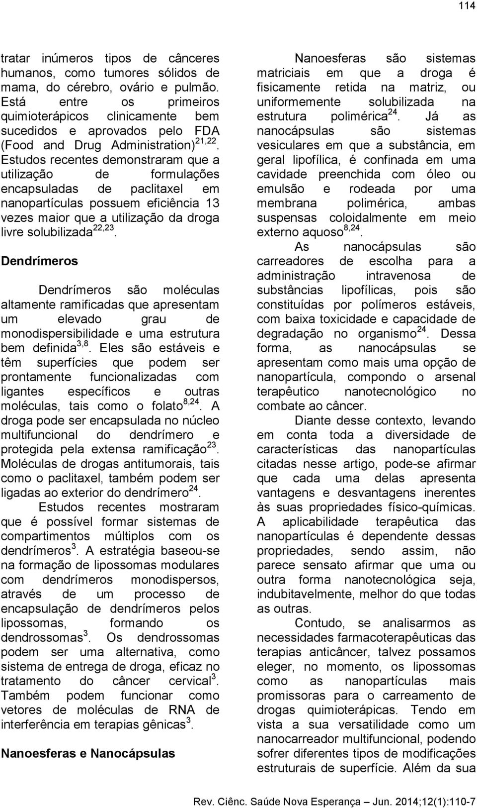 Estudos recentes demonstraram que a utilização de formulações encapsuladas de paclitaxel em nanopartículas possuem eficiência 13 vezes maior que a utilização da droga livre solubilizada 22,23.