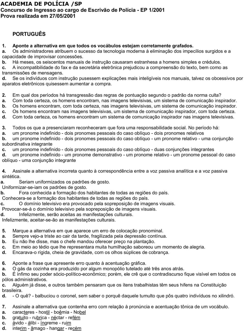 b. Há meses, os seiscentos manuais de instrução causaram estranhesa a homens simples e crédulos. c. A incompatibilidade do fax e da secretária eletrônica prejudicou a compreensão do texto, bem como as transmissões de mensagens.