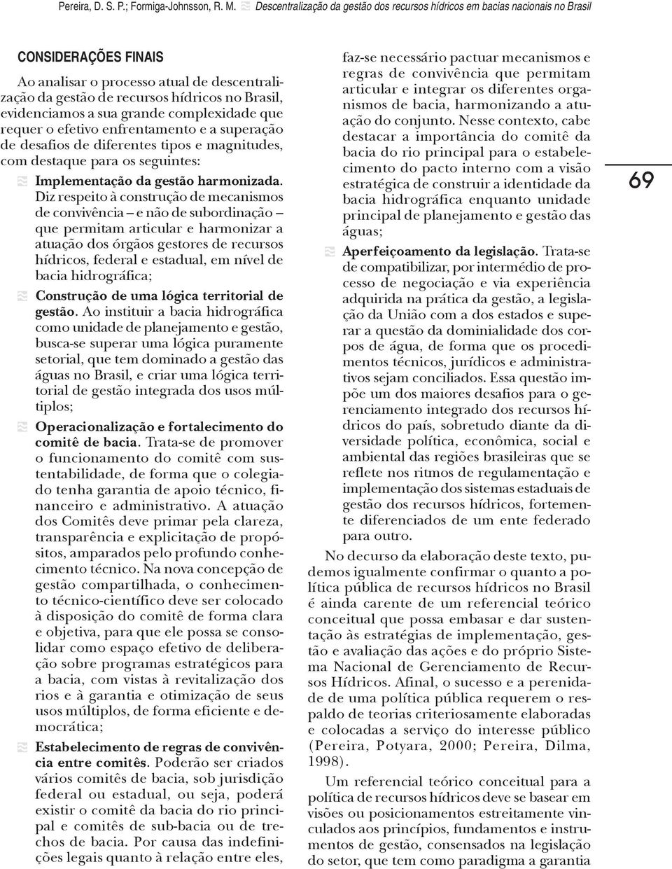 evidenciamos a sua grande complexidade que requer o efetivo enfrentamento e a superação de desafios de diferentes tipos e magnitudes, com destaque para os seguintes: Implementação da gestão