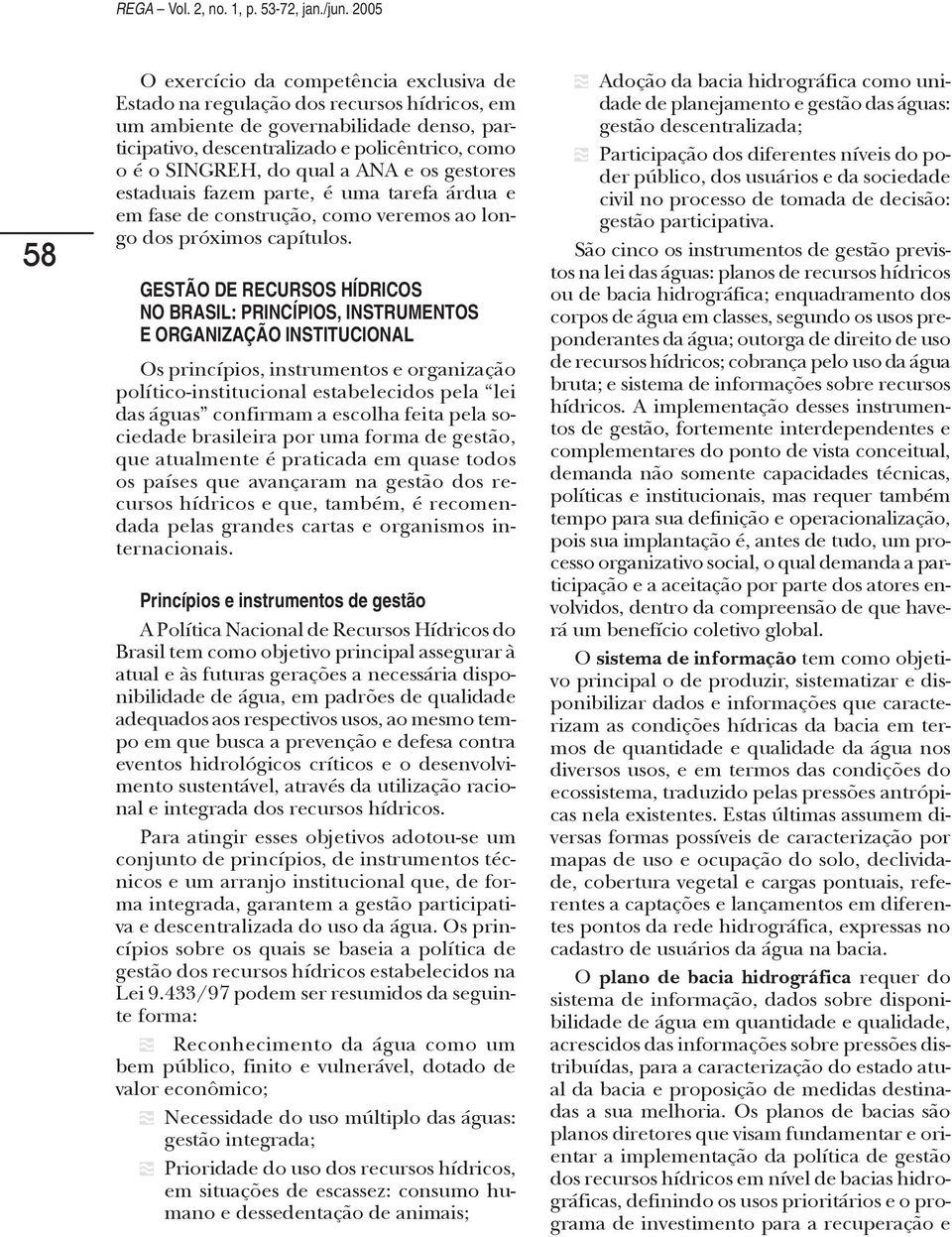 do qual a ANA e os gestores estaduais fazem parte, é uma tarefa árdua e em fase de construção, como veremos ao longo dos próximos capítulos.