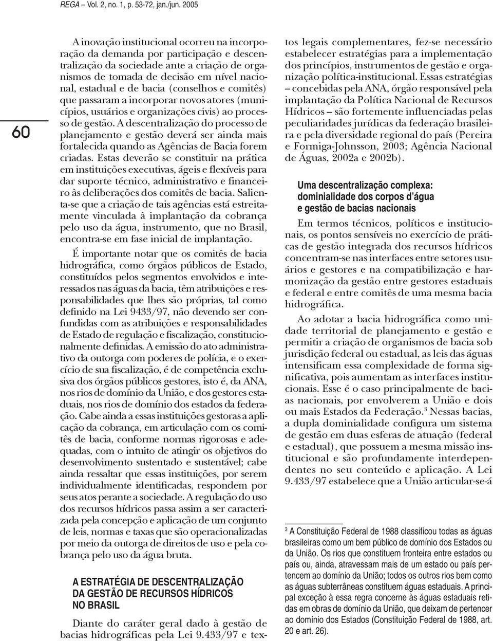 bacia (conselhos e comitês) que passaram a incorporar novos atores (municípios, usuários e organizações civis) ao processo de gestão.